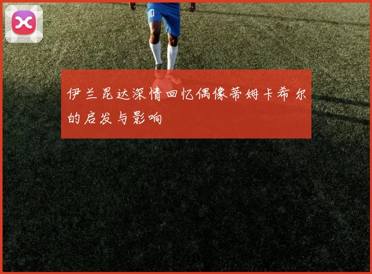 伊兰昆达深情回忆偶像蒂姆卡希尔的启发与影响
