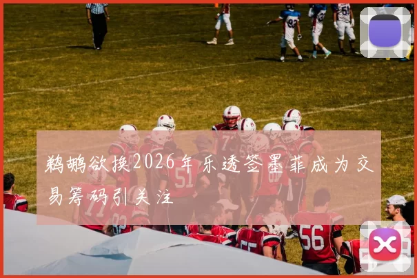 鹈鹕欲换2026年乐透签墨菲成为交易筹码引关注