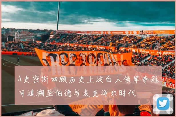 A史密斯回顾历史上次白人领军夺冠可追溯至伯德与麦克海尔时代