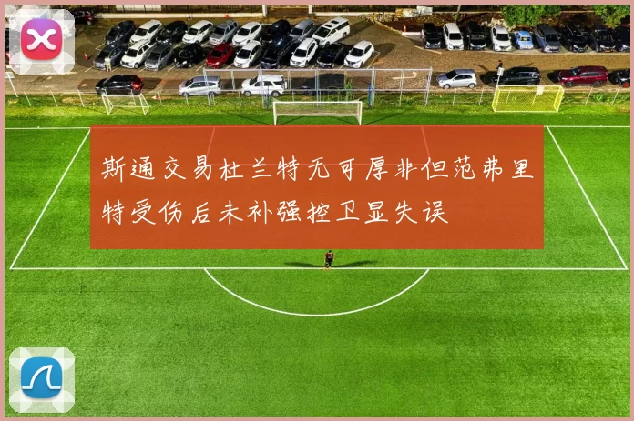斯通交易杜兰特无可厚非但范弗里特受伤后未补强控卫显失误