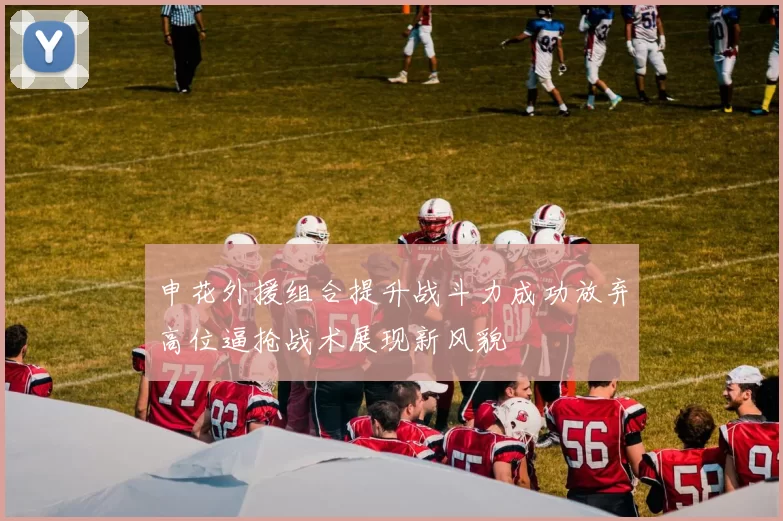 申花外援组合提升战斗力成功放弃高位逼抢战术展现新风貌