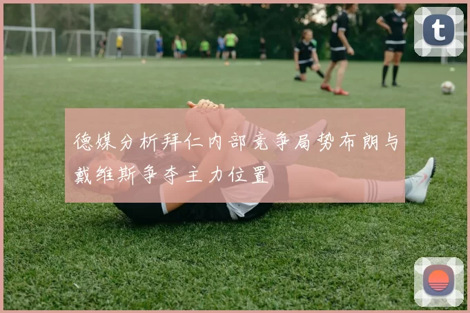 德媒分析拜仁内部竞争局势布朗与戴维斯争夺主力位置