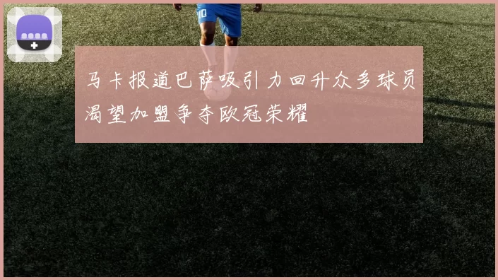 马卡报道巴萨吸引力回升众多球员渴望加盟争夺欧冠荣耀